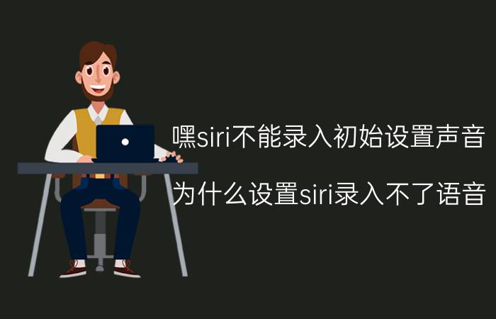 嘿siri不能录入初始设置声音 为什么设置siri录入不了语音？